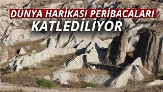 Dünya Harikası Peribacaları Katlediliyor