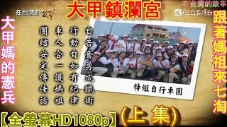 2015年5月12日★在台灣的故事★【2015跟著媽祖來七淘】(上集)【大甲媽的憲兵】【乙未年 大甲鎮瀾宮 天上聖母遶境進香】