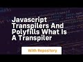Javascript transpilers and polyfills what is a transpiler