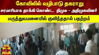 கோவிலில் வழிபாடு தகராறு - திமுக - அதிமுகவினர் இடையே மொதல் - மருத்துவமனையில் குவிந்ததால் பதற்றம்