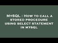 MySQL : How to call a stored procedure using select statement in mysql