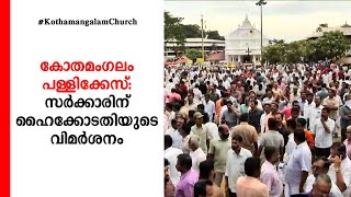 കോതമംഗലം പള്ളിക്കേസ്: സര്‍ക്കാരിന് ഹൈക്കോടതിയുടെ വിമര്‍ശനം