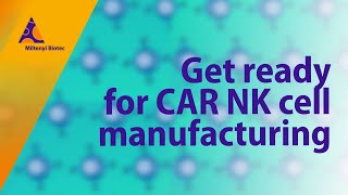 Get ready for CAR NK cell manufacturing