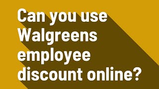 Can you use Walgreens employee discount online?