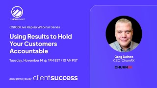 CS100 Live Replay Webinar Series: Greg Daines - Using Results to Hold Your Customers Accountable