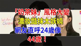 “奶茶妹”風格大變，濃妝豔抹太妖嬈，網友直呼24歲像44歲！，[娛樂八卦]