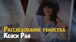 Расследование убийства Кейси Рай | Криминальная история