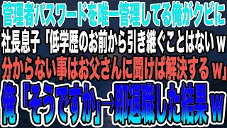 【感動する話】管理者パスワードを唯一管理してる俺がクビに社長息子「低学歴のお前から引き継ぐことはないw分からない事はお父さんに聞けば解決するw」俺「そうですか」→即退職した結果w【泣ける話】