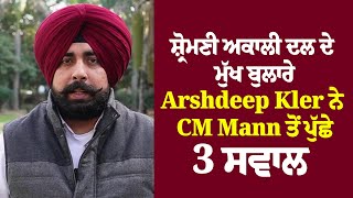 ਸ਼੍ਰੋਮਣੀ ਅਕਾਲੀ ਦਲ ਦੇ ਮੁੱਖ ਬੁਲਾਰੇ Arshdeep Kler ਨੇ CM Mann ਤੋਂ  ਪੁੱਛੇ 3 ਸਵਾਲ