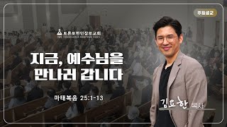 2023-12-03 | 지금, 예수님을 만나러 갑니다 | 김요한 목사 | 토론토한인장로교회 주일설교