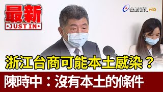 浙江台商可能本土感染？陳時中：沒有本土的條件【最新快訊】