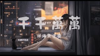 深海魚子醬 - 千千萬萬「這是千千萬萬萬萬千千個日夜 是我對你說不盡的思念」【動態歌詞】