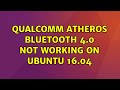 Ubuntu: Qualcomm Atheros Bluetooth 4.0 not working on Ubuntu 16.04 (2 Solutions!!)