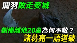 關羽敗走麥城，離劉備僅20裏，為何他見死不救？諸葛亮一語道破