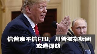 信普京不信FBI，川普被指叛國，或遭彈劾（《美國新聞與評論》2018年7月18日）