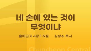 [춘천중앙교회] 네 손에 있는 것이 무엇이냐ㅣ심성수 목사ㅣ2022-02-13 주일오전예배 설교