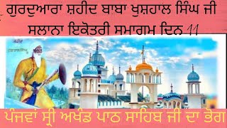 ਗੁਰਦੁਆਰਾ ਸ਼ਹੀਦ ਬਾਬਾ ਖੁਸ਼ਹਾਲ ਸਿੰਘ ਜੀ ਸਲਾਨਾ ਇਕੋਤਰੀ ਸਮਾਗਮ ਦਿਨ 11ਪੰਜਵਾਂ ਸ੍ਰੀ ਅਖੰਡ ਪਾਠ ਸਾਹਿਬ ਜੀ ਦਾ ਭੋਗ