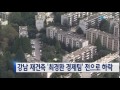 강남 재건축 최경환 경제팀 전으로 하락 ytn