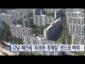 강남 재건축 최경환 경제팀 전으로 하락 ytn