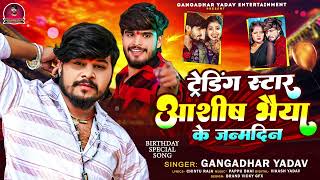 ट्रेंडिंग स्टार आशीष भैया के जन्मदिन | #Ashish Yadav #Birthday | #Gangadhar Yadav | Happy Birthday