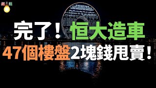 苟延殘喘！恒大汽車47個樓盤，2塊錢甩賣！恒大造車完了！停工停產！許家印最後的希望破滅了！