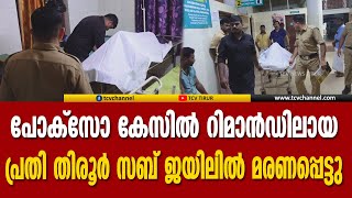 പോക്‌സോ കേസില്‍ റിമാന്‍ഡിലായ പ്രതി തിരൂര്‍ സബ് ജയിലില്‍ മരണപ്പെട്ടു | Tcv News