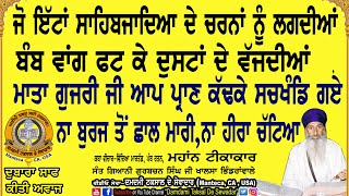 ਜੋ ਇੱਟਾਂ ਸਾਹਿਬਜਾਦਿਆਂ ਦੇ ਚਰਨਾ ਨੂੰ ਲਗਦੀਆਂ ਬੰਬ ਵਾਂਗ ਫਟਕੇ ਦੁਸਟਾਂ ਦੇ ਵੱਜਦੀਆਂ,ਮਾਤਾ ਗੁਜਰੀ ਜੀ ਆਪ ਹੀ ਸਚਖੰਡ ਗਏ