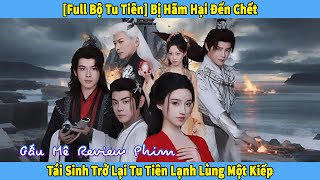 Bị Hãm Hại Đến Chết, Tái Sinh Trở Lại Tu Tiên Lạnh Lùng Một Kiếp [Phim Tu Tiên Full Bộ]