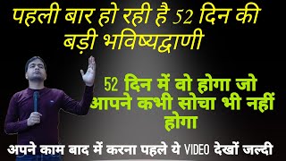 52 दिन में वो होगा जो आपने कभी सोचा भी नहीं होगा | पहली बार हो रही है 52 दिन की बड़ी भविष्यद्वाणी