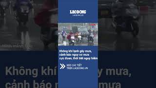 Không khí lạnh gây mưa, cảnh báo nguy cơ mưa cực đoan, thời tiết nguy hiểm | Báo Lao Động
