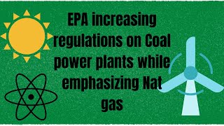 EPA increasing regulations on Coal power plants while emphasizing Nat gas