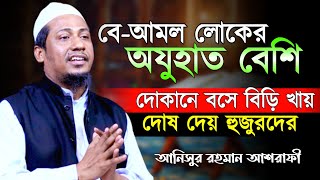 বে-আমল লোকের অজুহাত বেশি । দোকানে বসে বিড়ি খাঁয় দোষ দেয় হুজুরদের । Anisur rahman ashrafi