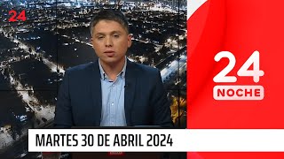 24 Noche - Martes 30 de abril 2024 | 24 Horas TVN Chile