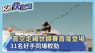 高空走繩世錦賽首度登場 31名好手同場較勁－民視新聞