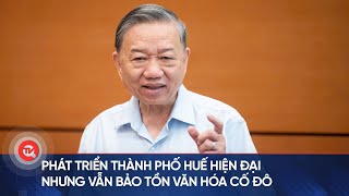 Phát triển Thành phố Huế hiện đại nhưng vẫn bảo tồn văn hóa cố đô | Truyền hình Quốc hội Việt Nam