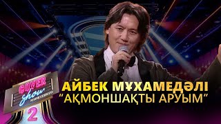 Айбек Мұхамедәлі – «Ақмоншақты аруым» / COVER SHOW 2 / КАВЕР ШОУ 2