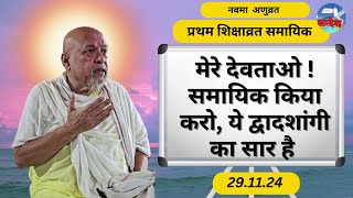 मेरे देवताओ !समायिक किया करो, ये द्वादशांगी का सार है /नवमा अणुव्रत-प्रथम शिक्षाव्रत समायिक/29.11.24