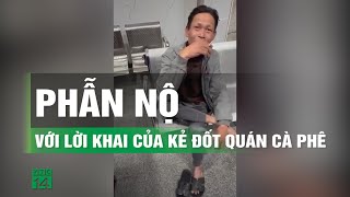 Phẫn nộ thái độ, lời khai ban đầu khi bị bắt của nghi phạm tạt xăng đốt quán cà phê | VTC14