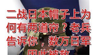 二战日本帽子上为何有两道帘？老兵告诉你，数万日军因此被救