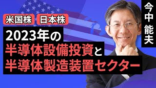 【米国株/日本株】2023年の半導体設備投資と半導体製造装置セクター－設備投資は2023年前半に落ちるが後半回復へ－／【銘柄レポート】シノプシス－需要は順調に拡大－（今中 能夫）【楽天証券 トウシル】