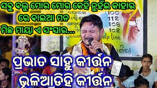 ସବୁବଳୁ ମୋର ମୋର କେହି ନୁହଁଇ କାହାର ରେ ବଇଆ ମନ୍ ମିଛ ମାୟା ଏ ସଂସାର//ପ୍ରଭାତ ସାହୁ କୀର୍ତ୍ତନ