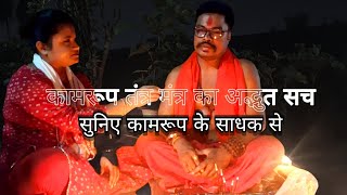 कामरूप के साधक से सुनिए तंत्र मंत्र का सबसे बड़ा सच | पानी चिनी और वाण काटा क्या है