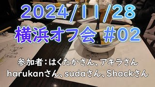 横浜オフ会 #02 / 20241128 横浜 / 参加メンバー：はくたかさん、アキラさん、harukanさん、sudaさん、shackさん