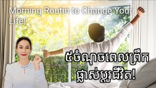 ៥ចំណុចពេលព្រឹក ផ្លាស់ប្តូរជីវិត | Morning Routin to Change Your Life