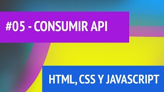 HTML, CSS Y JAVASCRIPT #05 {CONSUMIR API}