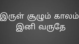 இருள் சூழும் காலம் இனி வருதே