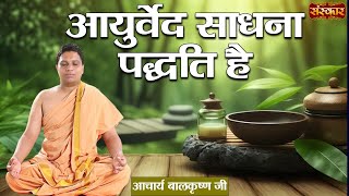 आयुर्वेद साधना पद्धति है Ayurveda is a Spiritual Practice ~ Acharya Balkrishna Ji | Sanskar TV