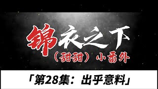 锦衣之下（甜甜）小番、第28集：出乎意料。