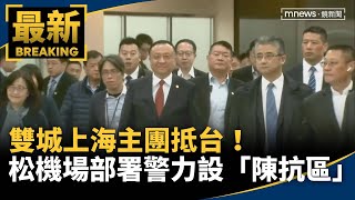 雙城上海主團抵台！　松山機場部署警力設「陳抗區」｜#鏡新聞