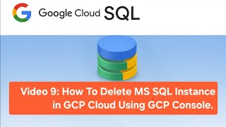 Video 9: How To Delete MS SQL Instance in GCP Cloud Using GCP Console